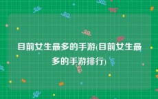 目前女生最多的手游(目前女生最多的手游排行)