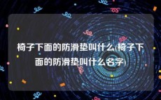 椅子下面的防滑垫叫什么(椅子下面的防滑垫叫什么名字)