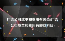 广告公司成本和费用有哪些(广告公司成本和费用有哪些科目)