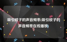 吸引蚊子的声音频率(吸引蚊子的声音频率在线播放)