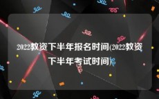 2022教资下半年报名时间(2022教资下半年考试时间)