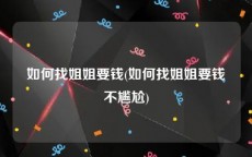 如何找姐姐要钱(如何找姐姐要钱不尴尬)
