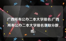 广西所有公办二本大学排名(广西所有公办二本大学排名录取分数线)