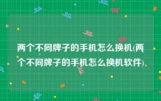 两个不同牌子的手机怎么换机(两个不同牌子的手机怎么换机软件)