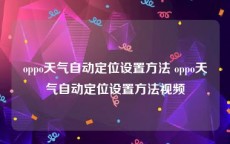 oppo天气自动定位设置方法 oppo天气自动定位设置方法视频