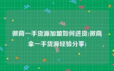 微商一手货源加盟如何进货(微商拿一手货源经验分享)