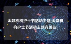 金融机构护士节活动主题(金融机构护士节活动主题有哪些)