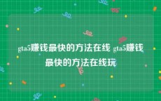 gta5赚钱最快的方法在线 gta5赚钱最快的方法在线玩
