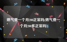 燃气费一个月200正常吗(燃气费一个月200多正常吗)
