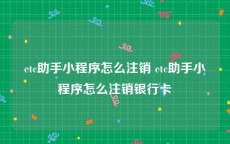 etc助手小程序怎么注销 etc助手小程序怎么注销银行卡