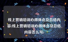 线上营销培训心得体会及总结内容(线上营销培训心得体会及总结内容怎么写)