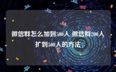 微信群怎么加到500人 微信群200人扩到500人的方法