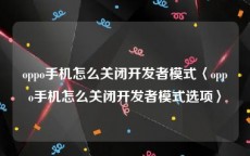 oppo手机怎么关闭开发者模式〈oppo手机怎么关闭开发者模式选项〉