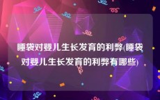 睡袋对婴儿生长发育的利弊(睡袋对婴儿生长发育的利弊有哪些)