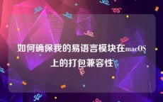 如何确保我的易语言模块在macOS上的打包兼容性
