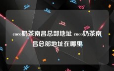 coco奶茶南昌总部地址 coco奶茶南昌总部地址在哪里