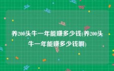 养200头牛一年能赚多少钱(养200头牛一年能赚多少钱啊)