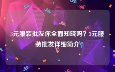 3元服装批发你全面知晓吗？3元服装批发详细简介