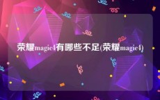 荣耀magic4有哪些不足(荣耀magic4)