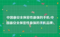 中国最安全保密性最强的手机(中国最安全保密性最强的手机品牌)