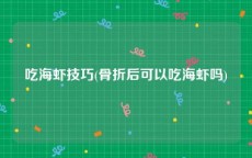 吃海虾技巧(骨折后可以吃海虾吗)