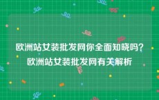 欧洲站女装批发网你全面知晓吗？欧洲站女装批发网有关解析