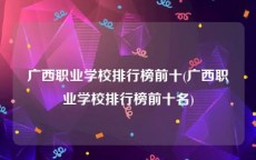 广西职业学校排行榜前十(广西职业学校排行榜前十名)