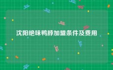 沈阳绝味鸭脖加盟条件及费用