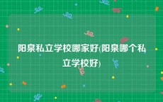阳泉私立学校哪家好(阳泉哪个私立学校好)