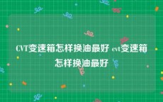CVT变速箱怎样换油最好 cvt变速箱怎样换油最好