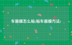 车窗膜怎么贴(贴车窗膜方法)