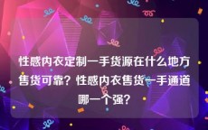 性感内衣定制一手货源在什么地方售货可靠？性感内衣售货一手通道哪一个强？