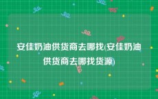 安佳奶油供货商去哪找(安佳奶油供货商去哪找货源)