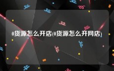 0货源怎么开店(0货源怎么开网店)