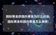 国际黄金跌国内黄金为什么还涨(国际黄金和国内黄金怎么换算)