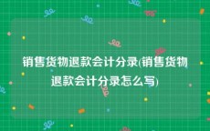 销售货物退款会计分录(销售货物退款会计分录怎么写)