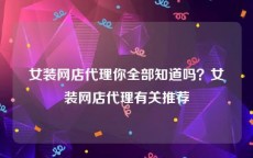 女装网店代理你全部知道吗？女装网店代理有关推荐