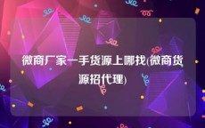 微商厂家一手货源上哪找(微商货源招代理)