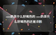 coco奶茶什么好喝热的 coco奶茶什么好喝热的还是冷的