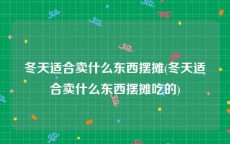 冬天适合卖什么东西摆摊(冬天适合卖什么东西摆摊吃的)