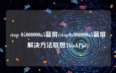 stop 0x000000a5蓝屏(stop0x000000a5蓝屏解决方法联想ThinkPad)