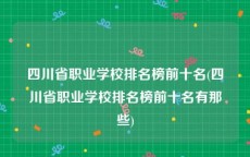 四川省职业学校排名榜前十名(四川省职业学校排名榜前十名有那些)