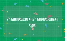 产品的卖点提升(产品的卖点提升方案)