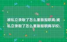 被私立录取了怎么重新报职高(被私立录取了怎么重新报职高学校)