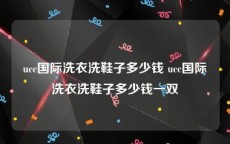 ucc国际洗衣洗鞋子多少钱 ucc国际洗衣洗鞋子多少钱一双