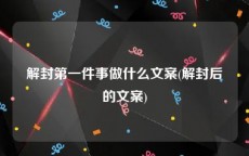 解封第一件事做什么文案(解封后的文案)