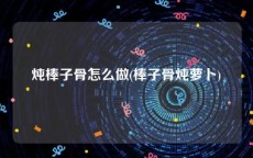 炖棒子骨怎么做(棒子骨炖萝卜)
