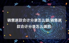 销售退款会计分录怎么做(销售退款会计分录怎么做的)