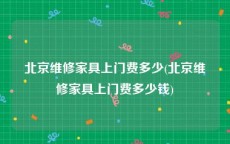 北京维修家具上门费多少(北京维修家具上门费多少钱)