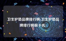 卫生护垫品牌排行榜(卫生护垫品牌排行榜前十名)